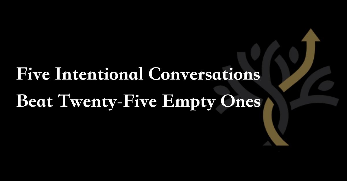 Five Intentional Conversations Beat Twenty-Five Empty Ones
